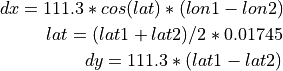dx = 111.3 * cos(lat) * (lon1 - lon2)\

lat = (lat1 + lat2) / 2 * 0.01745\

dy = 111.3 * (lat1 - lat2)